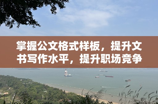 掌握公文格式样板，提升文书写作水平，提升职场竞争力
