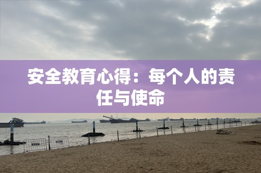安全教育心得：每个人的责任与使命