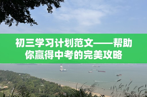 初三学习计划范文——帮助你赢得中考的完美攻略