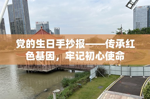 党的生日手抄报——传承红色基因，牢记初心使命