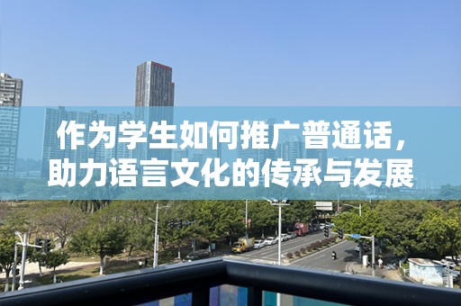 作为学生如何推广普通话，助力语言文化的传承与发展