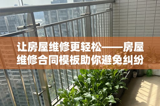 让房屋维修更轻松——房屋维修合同模板助你避免纠纷
