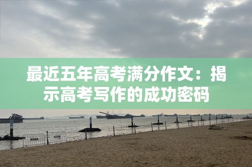 最近五年高考满分作文：揭示高考写作的成功密码
