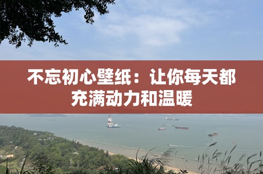 不忘初心壁纸：让你每天都充满动力和温暖