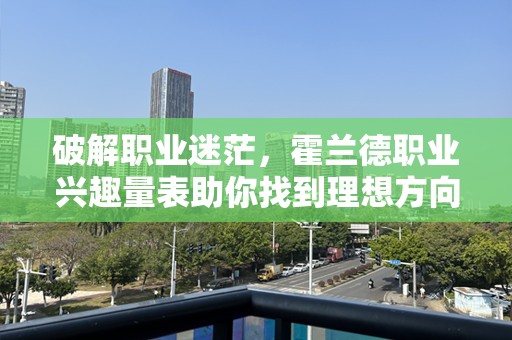 破解职业迷茫，霍兰德职业兴趣量表助你找到理想方向
