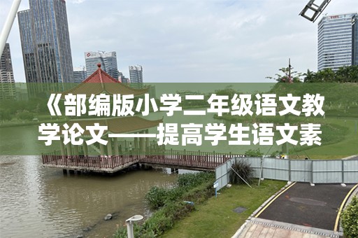 《部编版小学二年级语文教学论文——提高学生语文素养的有效策略》