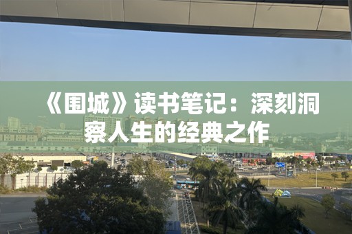 《围城》读书笔记：深刻洞察人生的经典之作