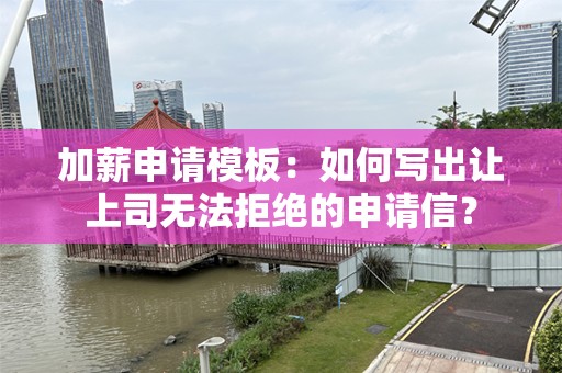 加薪申请模板：如何写出让上司无法拒绝的申请信？