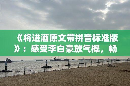 《将进酒原文带拼音标准版》：感受李白豪放气概，畅享诗词魅力