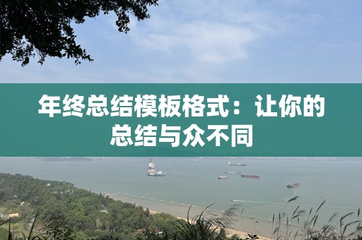年终总结模板格式：让你的总结与众不同