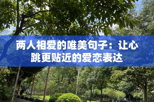 两人相爱的唯美句子：让心跳更贴近的爱恋表达