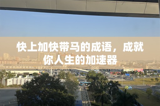 快上加快带马的成语，成就你人生的加速器