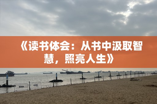 《读书体会：从书中汲取智慧，照亮人生》