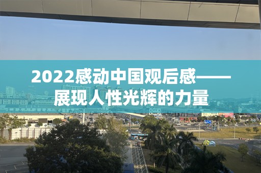 2022感动中国观后感——展现人性光辉的力量