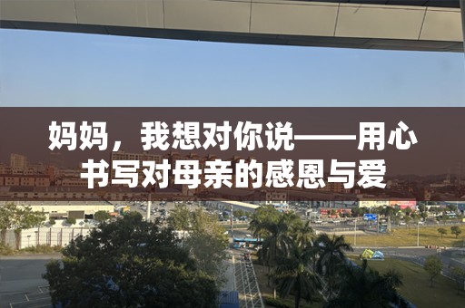 妈妈，我想对你说——用心书写对母亲的感恩与爱