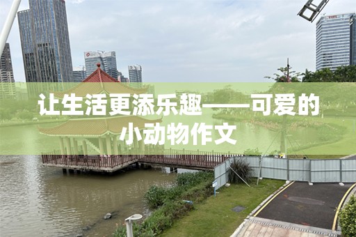 让生活更添乐趣——可爱的小动物作文