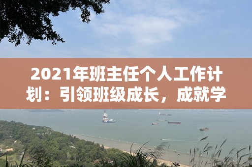 2021年班主任个人工作计划：引领班级成长，成就学生未来