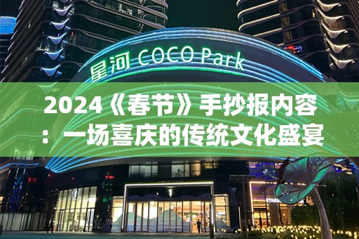 2024《春节》手抄报内容：一场喜庆的传统文化盛宴