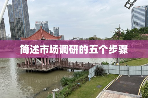 简述市场调研的五个步骤