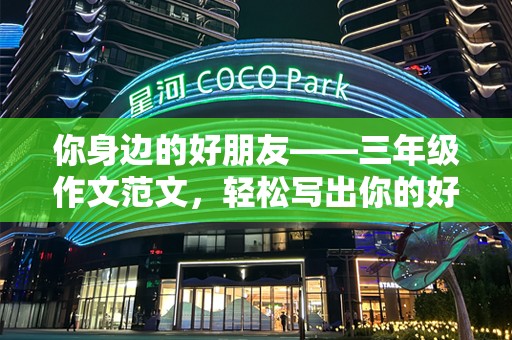 你身边的好朋友——三年级作文范文，轻松写出你的好朋友！