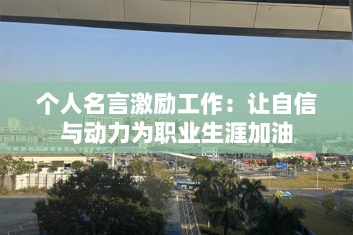 个人名言激励工作：让自信与动力为职业生涯加油