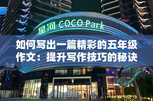 如何写出一篇精彩的五年级作文：提升写作技巧的秘诀