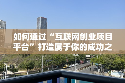 如何通过“互联网创业项目平台”打造属于你的成功之路