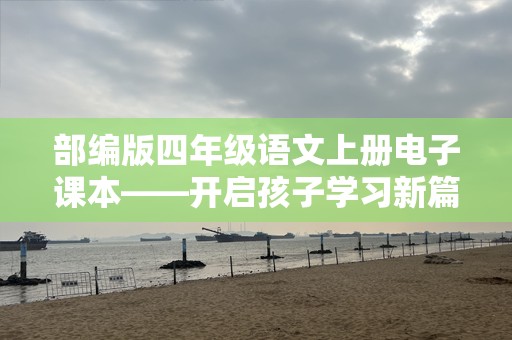 部编版四年级语文上册电子课本——开启孩子学习新篇章
