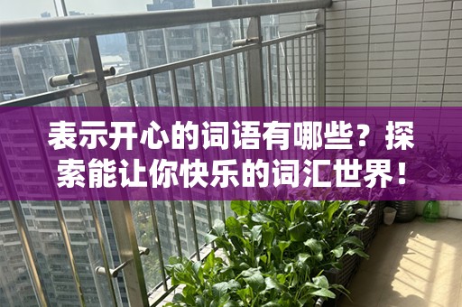 表示开心的词语有哪些？探索能让你快乐的词汇世界！