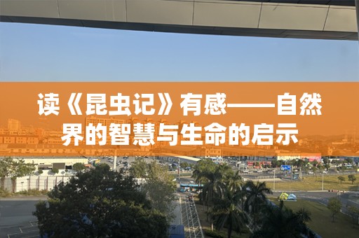 读《昆虫记》有感——自然界的智慧与生命的启示