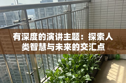 有深度的演讲主题：探索人类智慧与未来的交汇点