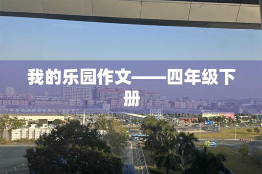 我的乐园作文——四年级下册