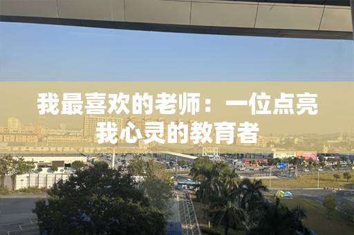我最喜欢的老师：一位点亮我心灵的教育者