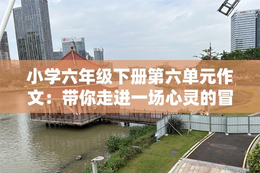 小学六年级下册第六单元作文：带你走进一场心灵的冒险