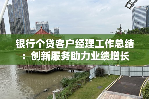银行个贷客户经理工作总结：创新服务助力业绩增长