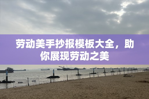 劳动美手抄报模板大全，助你展现劳动之美