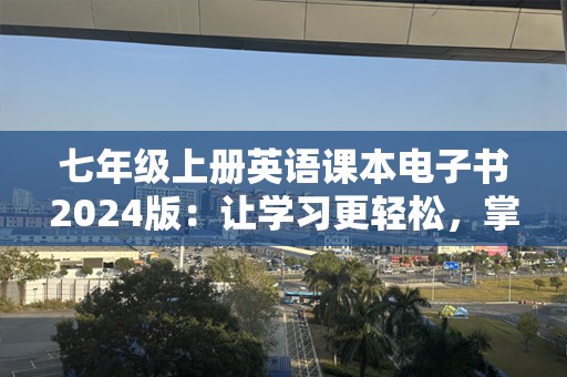 七年级上册英语课本电子书2024版：让学习更轻松，掌握英语的关键