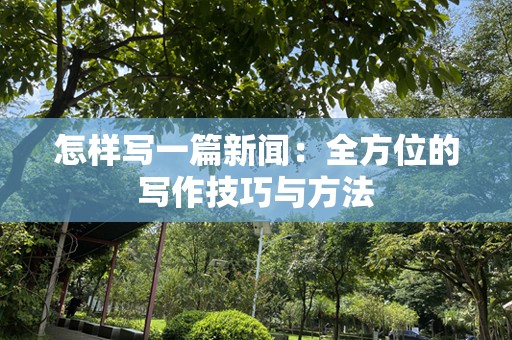 怎样写一篇新闻：全方位的写作技巧与方法