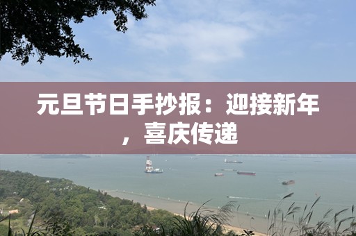 元旦节日手抄报：迎接新年，喜庆传递