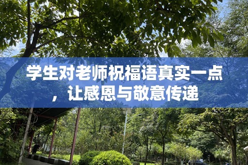 学生对老师祝福语真实一点，让感恩与敬意传递